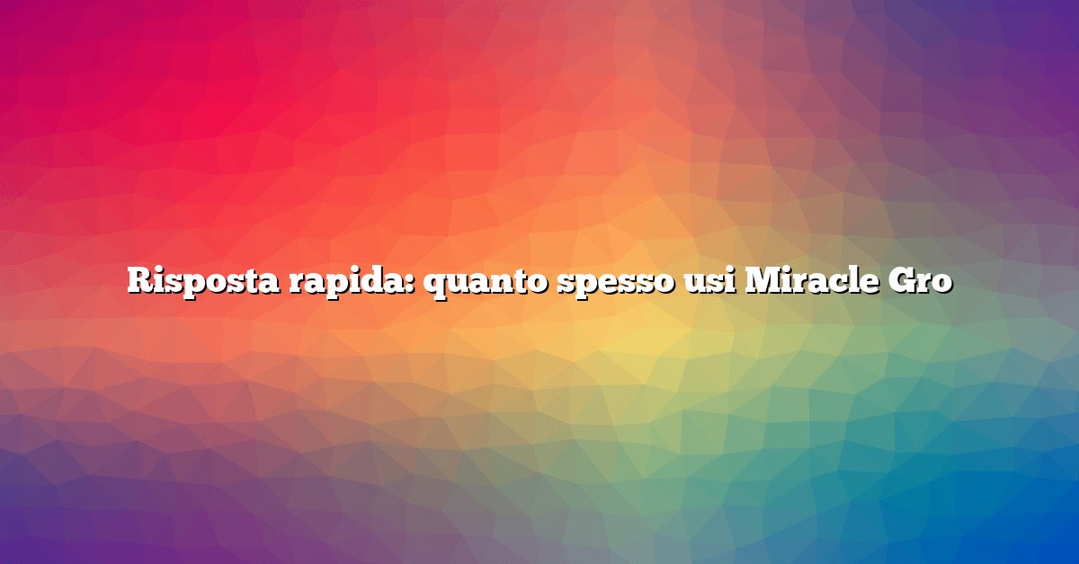 Risposta rapida: quanto spesso usi Miracle Gro
