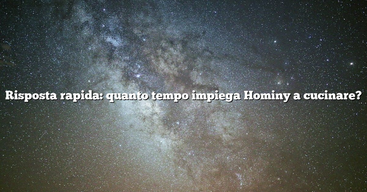 Risposta rapida: quanto tempo impiega Hominy a cucinare?