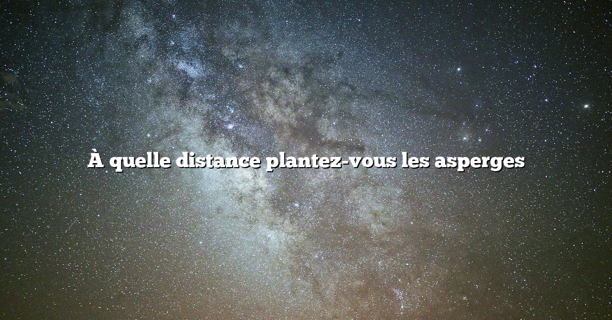 À quelle distance plantez-vous les asperges