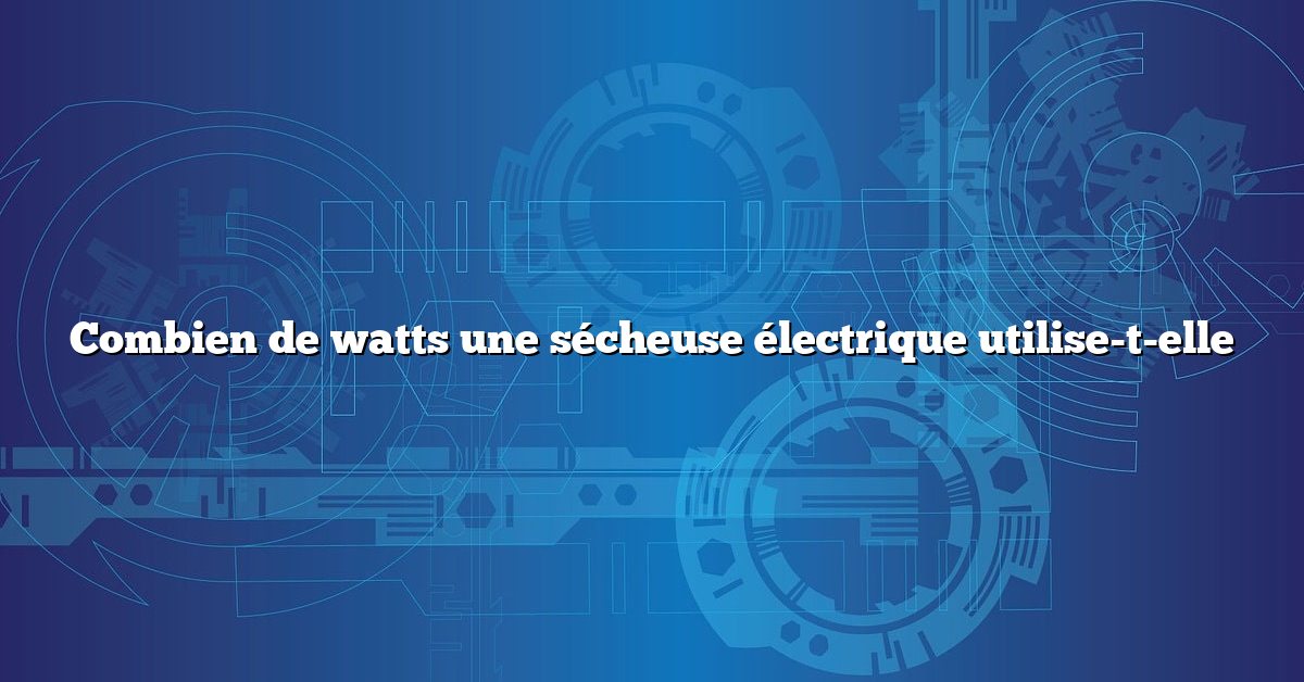 Combien de watts une sécheuse électrique utilise-t-elle
