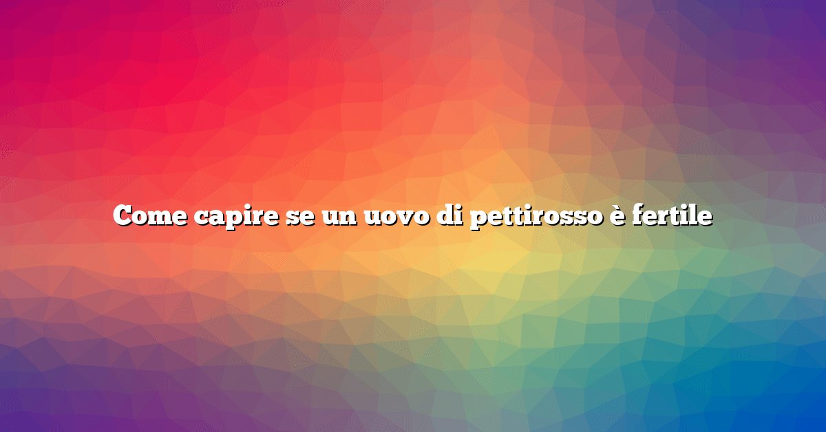 Come capire se un uovo di pettirosso è fertile