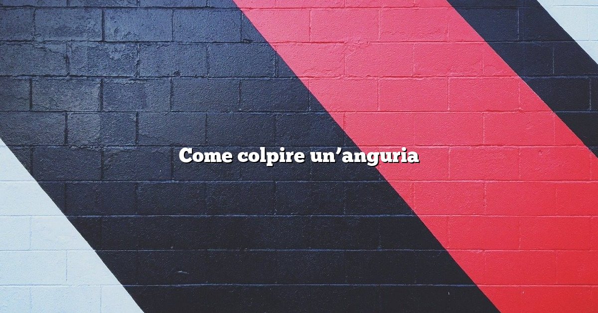 Come colpire un’anguria