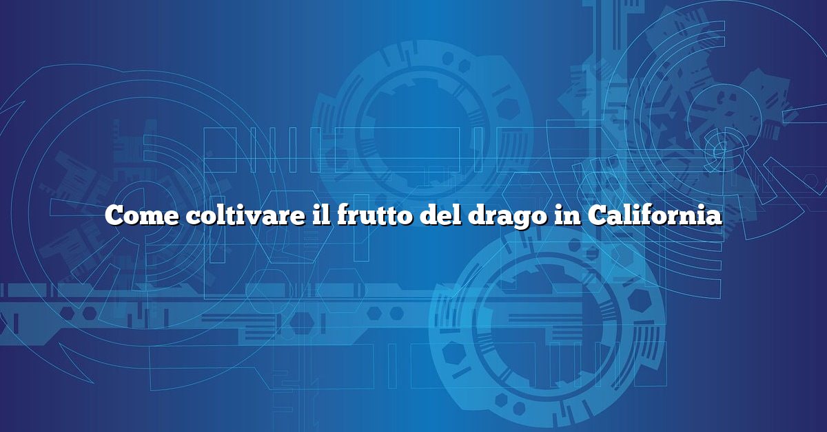 Come coltivare il frutto del drago in California