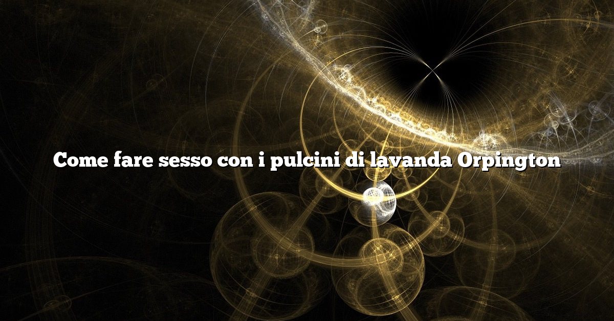 Come fare sesso con i pulcini di lavanda Orpington