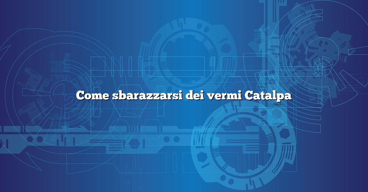 Come sbarazzarsi dei vermi Catalpa