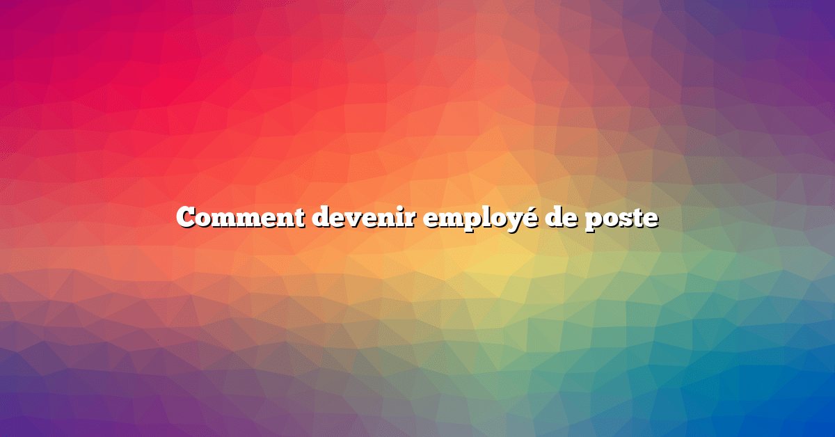 Comment devenir employé de poste