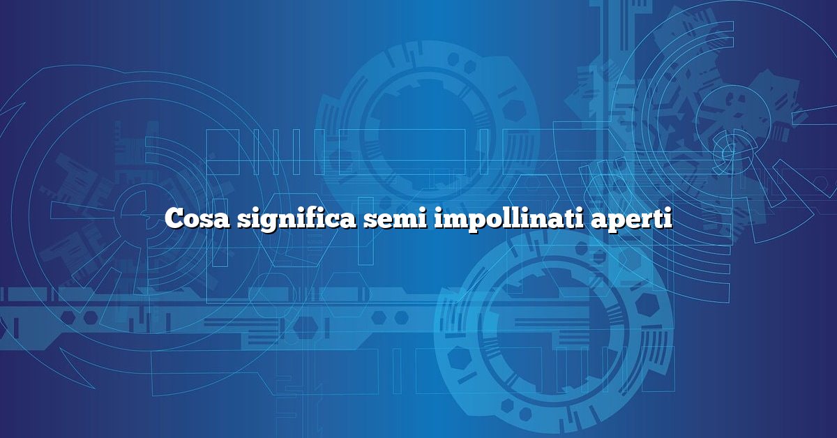 Cosa significa semi impollinati aperti