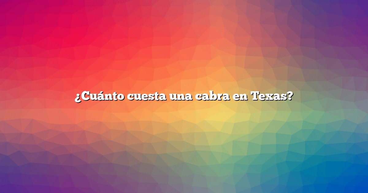 ¿Cuánto cuesta una cabra en Texas?