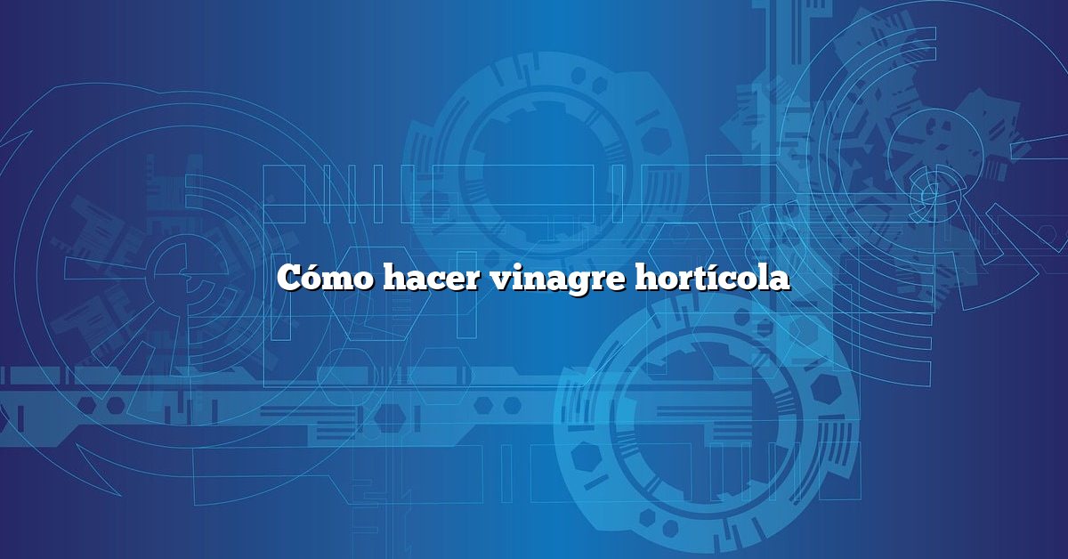 Cómo hacer vinagre hortícola
