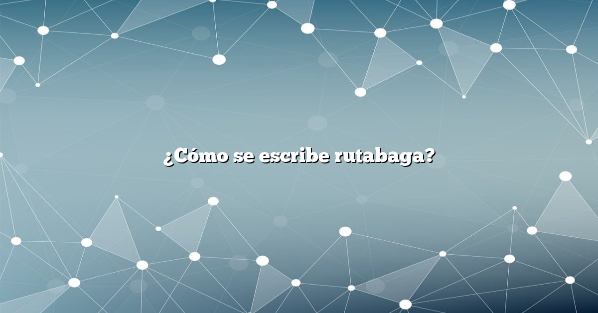 ¿Cómo se escribe rutabaga?