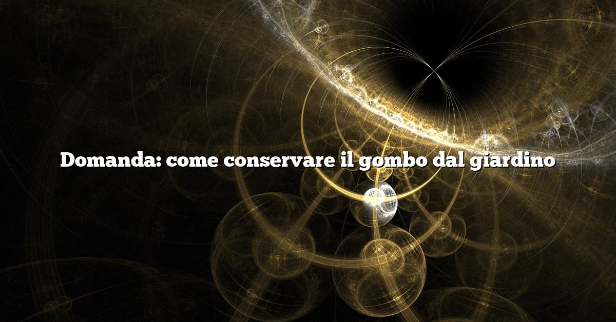 Domanda: come conservare il gombo dal giardino