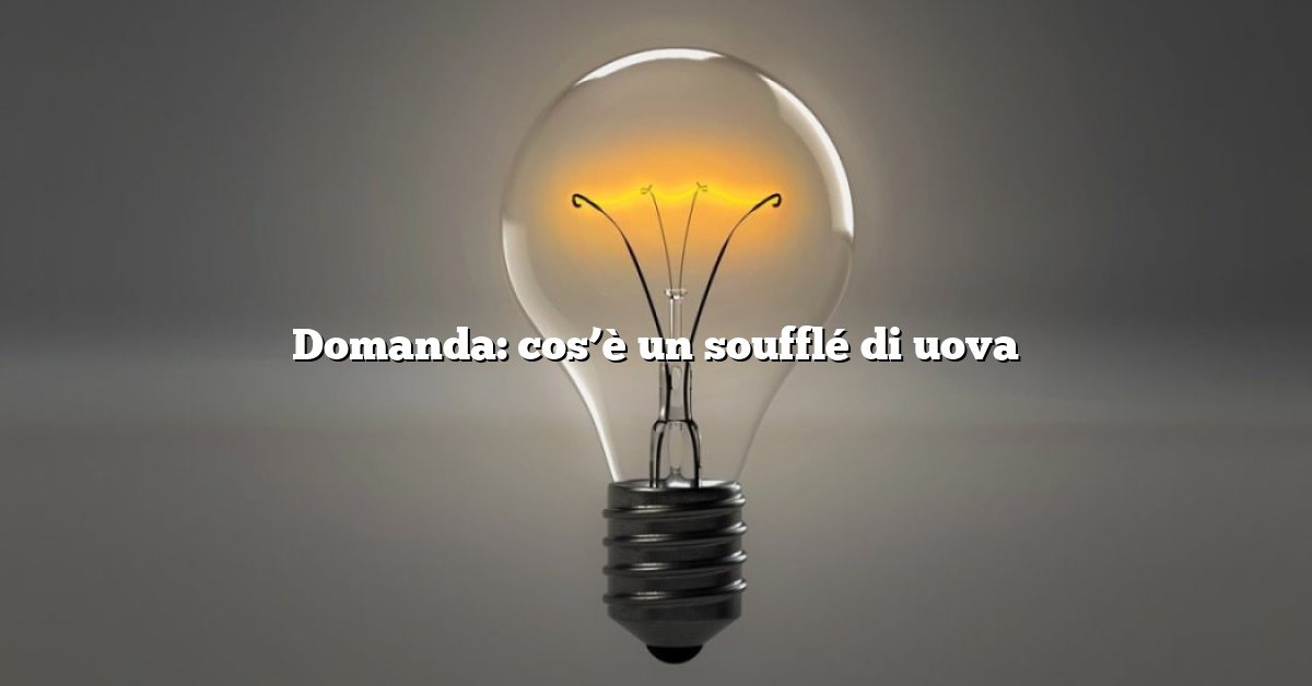 Domanda: cos’è un soufflé di uova