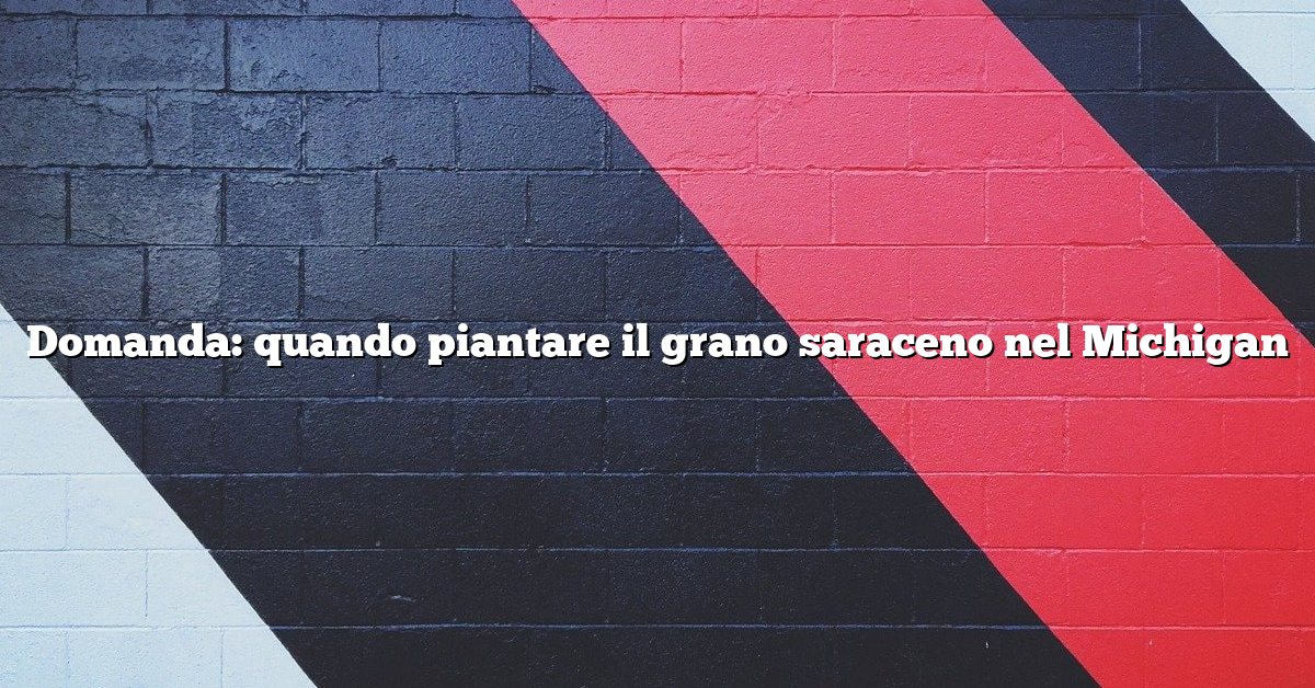 Domanda: quando piantare il grano saraceno nel Michigan