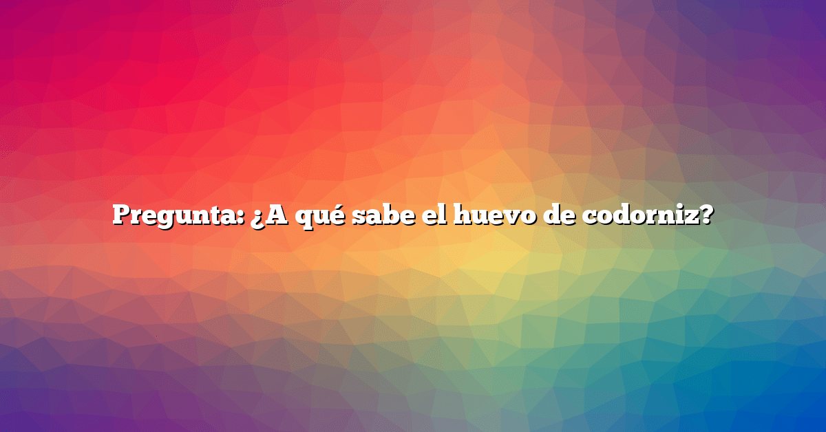 Pregunta: ¿A qué sabe el huevo de codorniz?