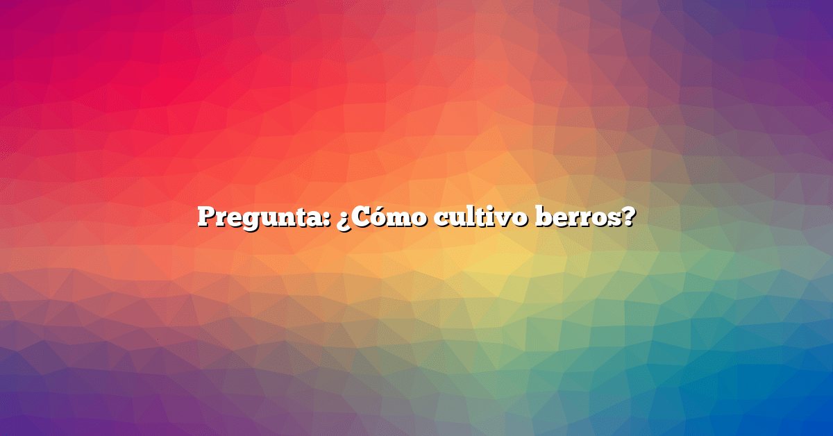 Pregunta: ¿Cómo cultivo berros?
