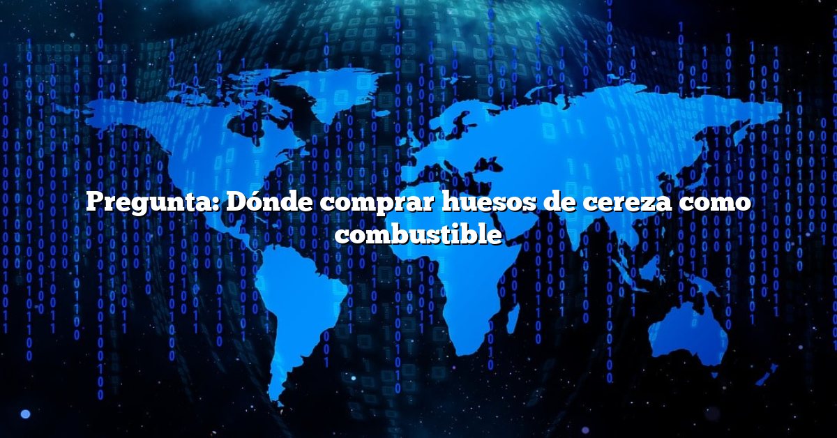 Pregunta: Dónde comprar huesos de cereza como combustible