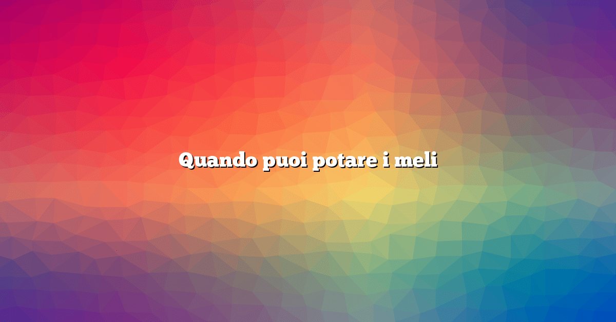 Quando puoi potare i meli