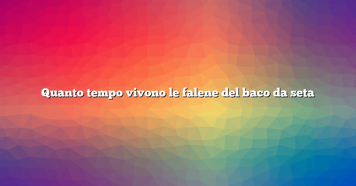Quanto tempo vivono le falene del baco da seta