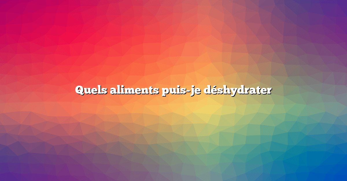 Quels aliments puis-je déshydrater