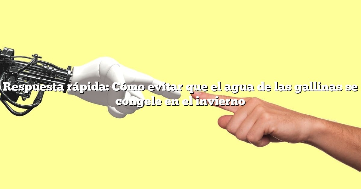 Respuesta rápida: Cómo evitar que el agua de las gallinas se congele en el invierno