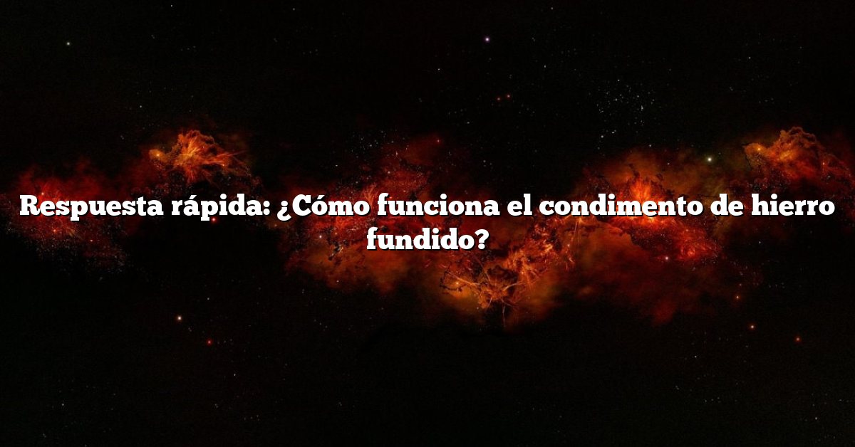 Respuesta rápida: ¿Cómo funciona el condimento de hierro fundido?