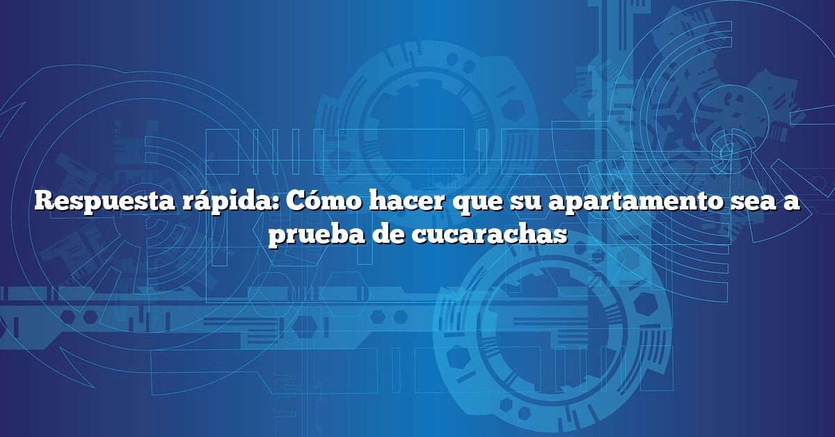 Respuesta rápida: Cómo hacer que su apartamento sea a prueba de cucarachas