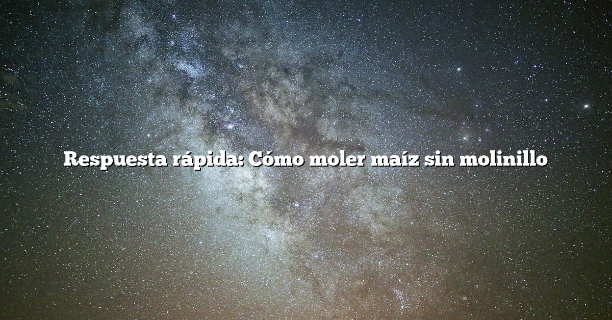 Respuesta rápida: Cómo moler maíz sin molinillo