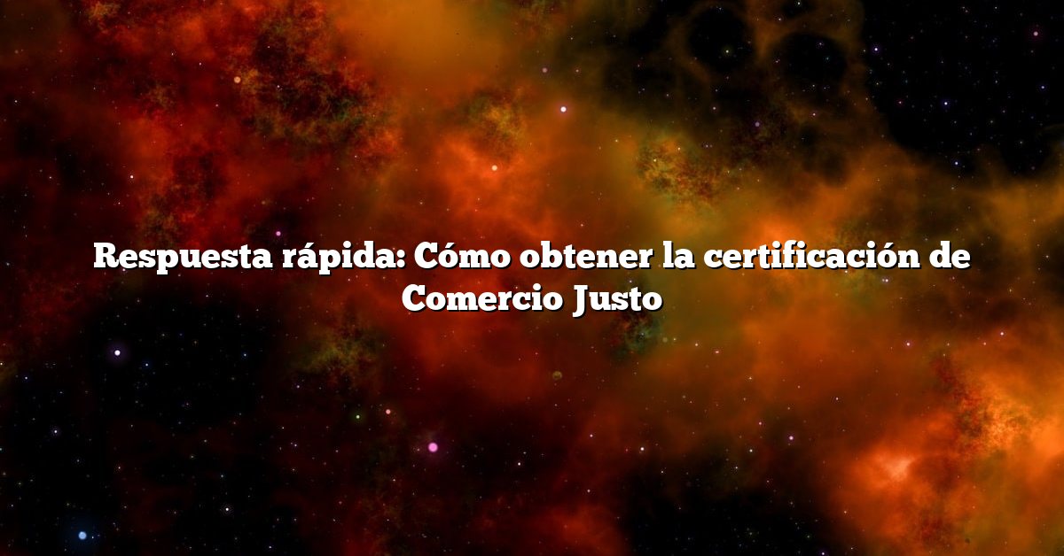 Respuesta rápida: Cómo obtener la certificación de Comercio Justo