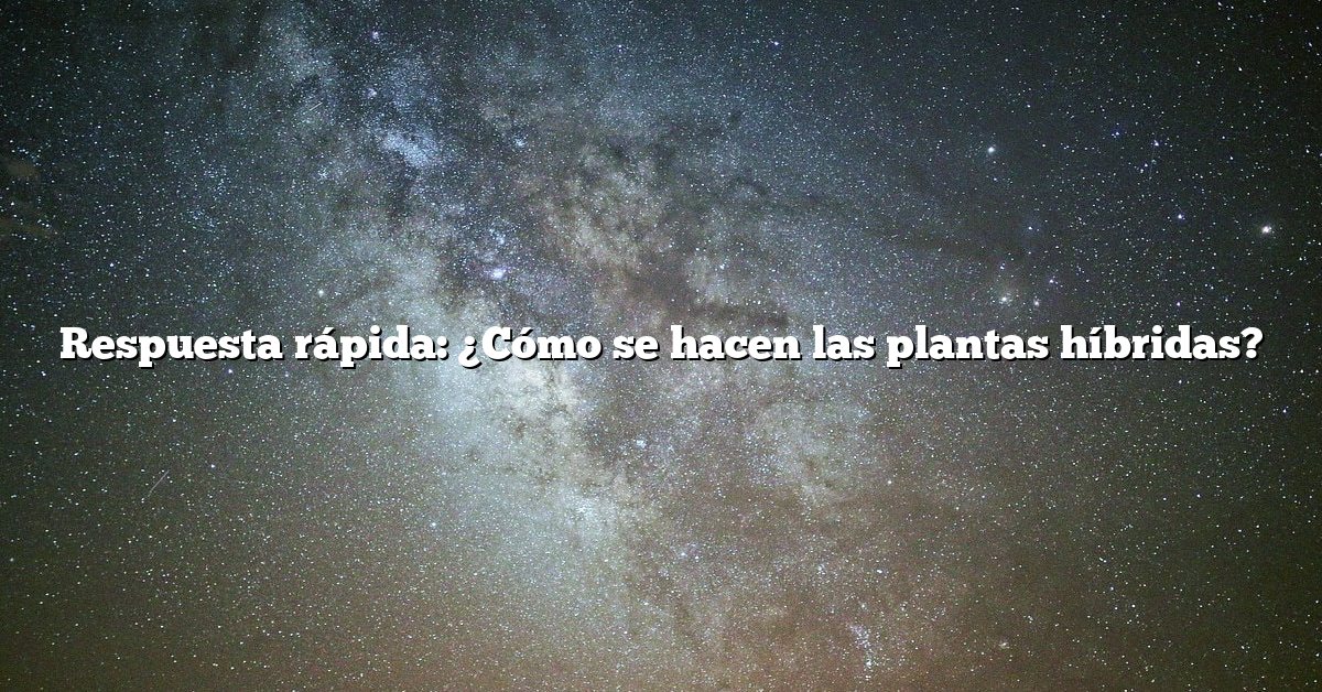 Respuesta rápida: ¿Cómo se hacen las plantas híbridas?