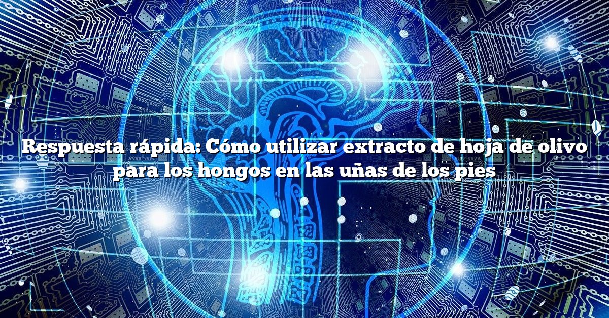 Respuesta rápida: Cómo utilizar extracto de hoja de olivo para los hongos en las uñas de los pies