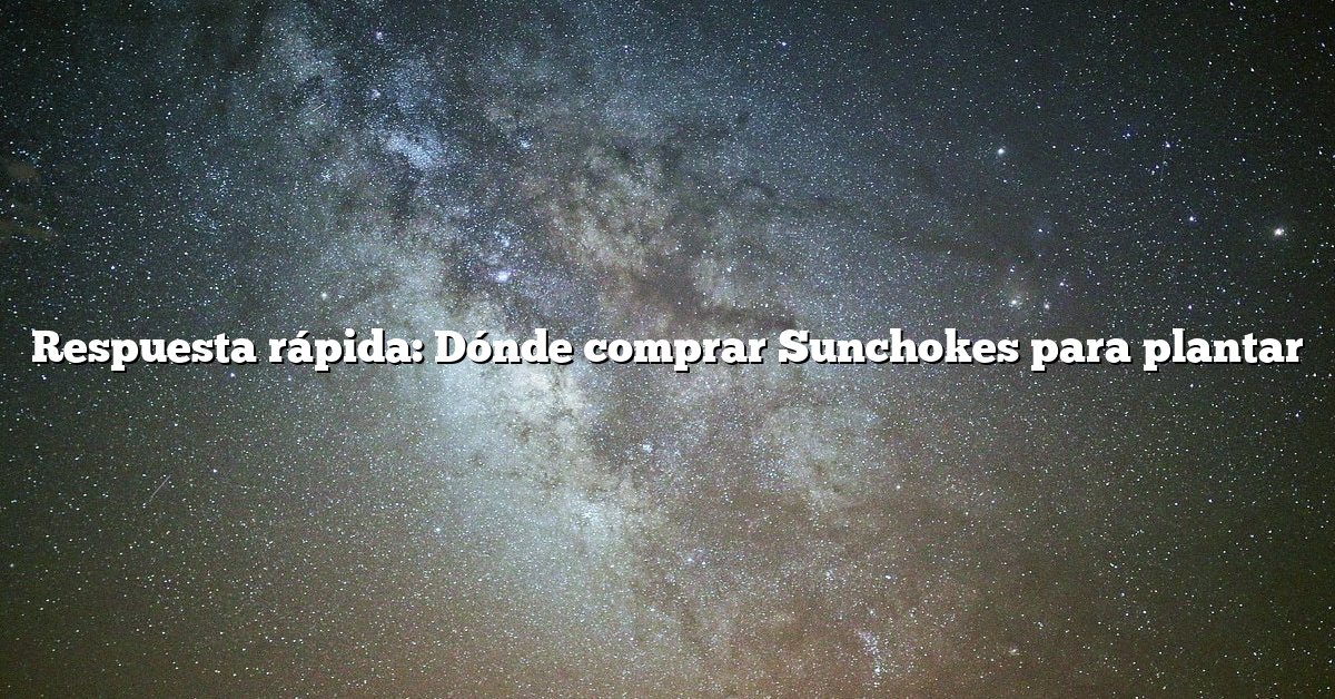 Respuesta rápida: Dónde comprar Sunchokes para plantar