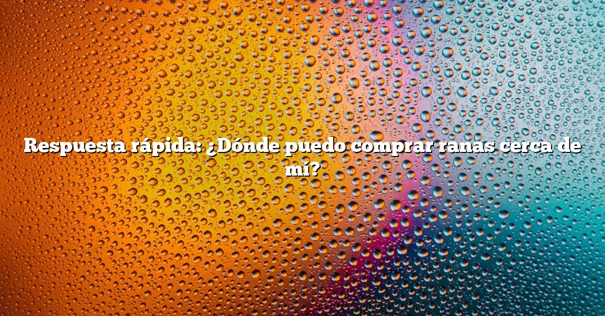 Respuesta rápida: ¿Dónde puedo comprar ranas cerca de mí?