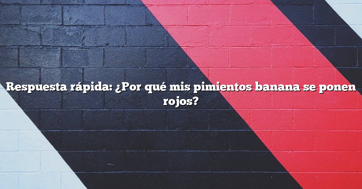 Respuesta rápida: ¿Por qué mis pimientos banana se ponen rojos?