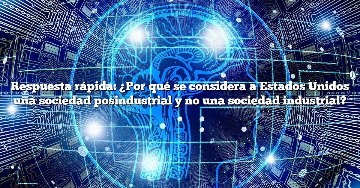 Respuesta rápida: ¿Por qué se considera a Estados Unidos una sociedad posindustrial y no una sociedad industrial?