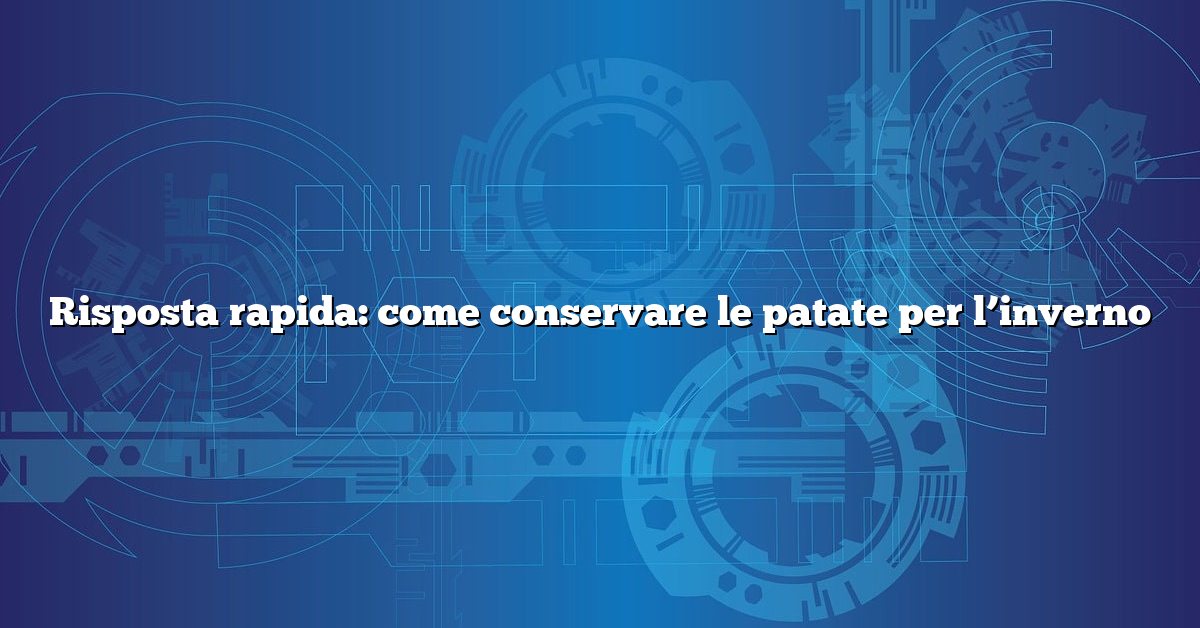 Risposta rapida: come conservare le patate per l’inverno