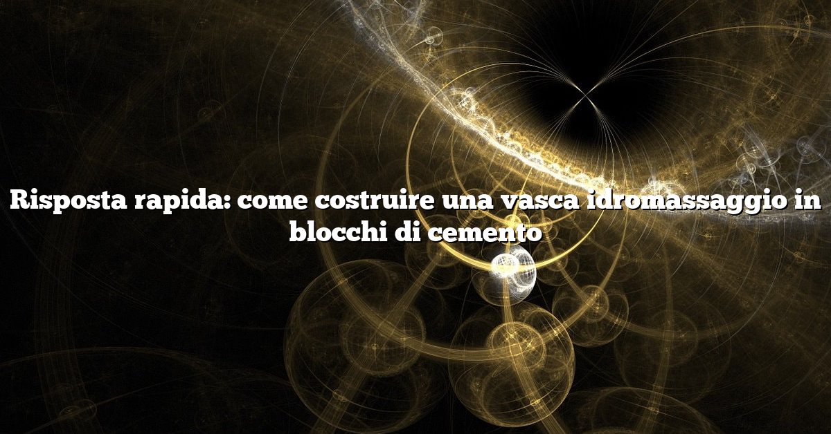 Risposta rapida: come costruire una vasca idromassaggio in blocchi di cemento