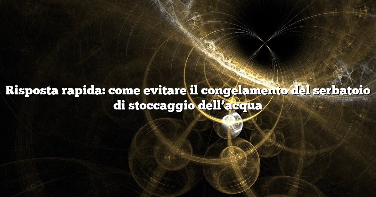Risposta rapida: come evitare il congelamento del serbatoio di stoccaggio dell’acqua