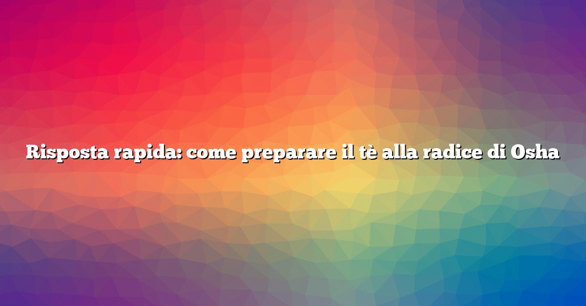 Risposta rapida: come preparare il tè alla radice di Osha