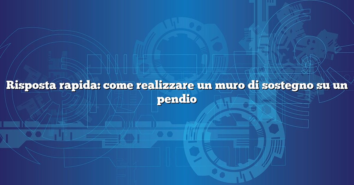 Risposta rapida: come realizzare un muro di sostegno su un pendio