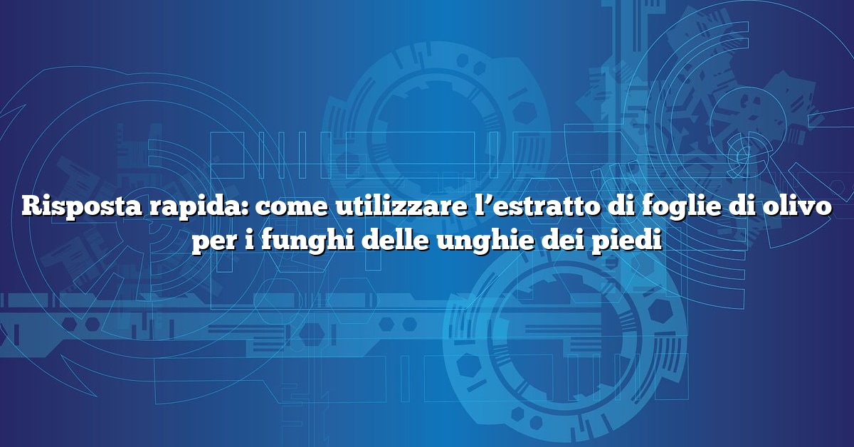 Risposta rapida: come utilizzare l’estratto di foglie di olivo per i funghi delle unghie dei piedi