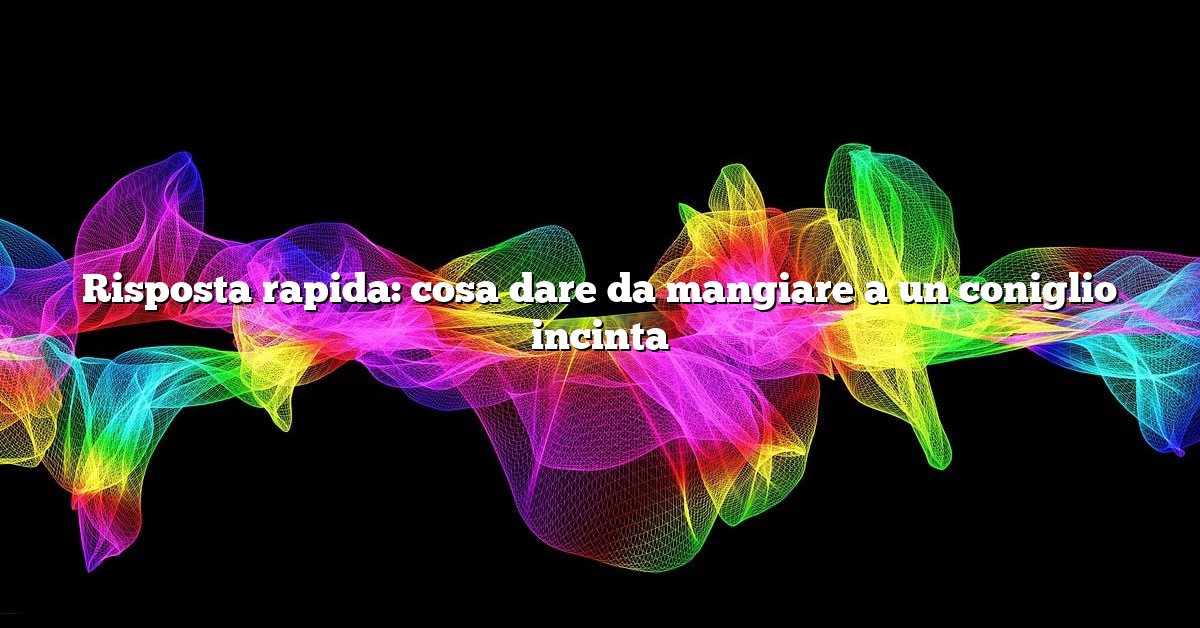Risposta rapida: cosa dare da mangiare a un coniglio incinta