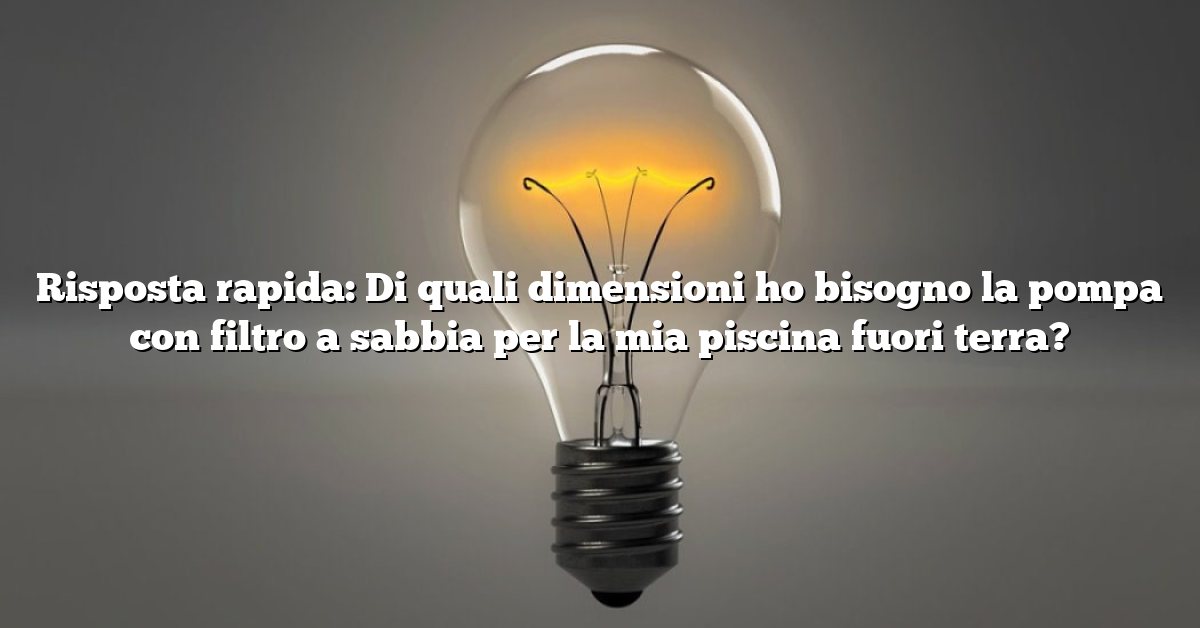 Risposta rapida: Di quali dimensioni ho bisogno la pompa con filtro a sabbia per la mia piscina fuori terra?