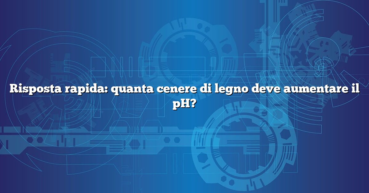 Risposta rapida: quanta cenere di legno deve aumentare il pH?