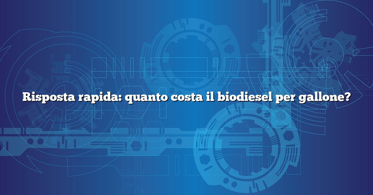 Risposta rapida: quanto costa il biodiesel per gallone?