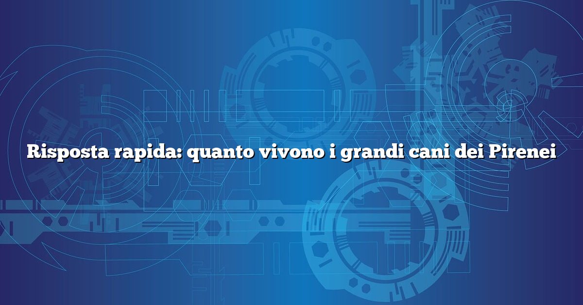 Risposta rapida: quanto vivono i grandi cani dei Pirenei
