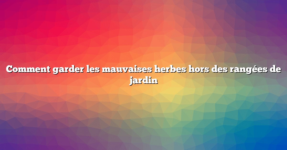 Comment garder les mauvaises herbes hors des rangées de jardin
