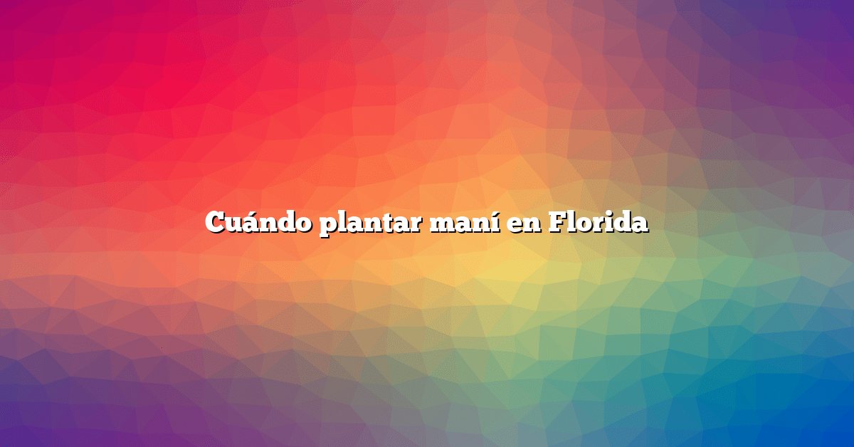 Cuándo plantar maní en Florida