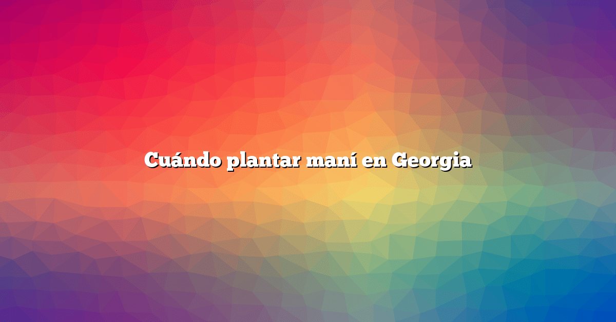 Cuándo plantar maní en Georgia