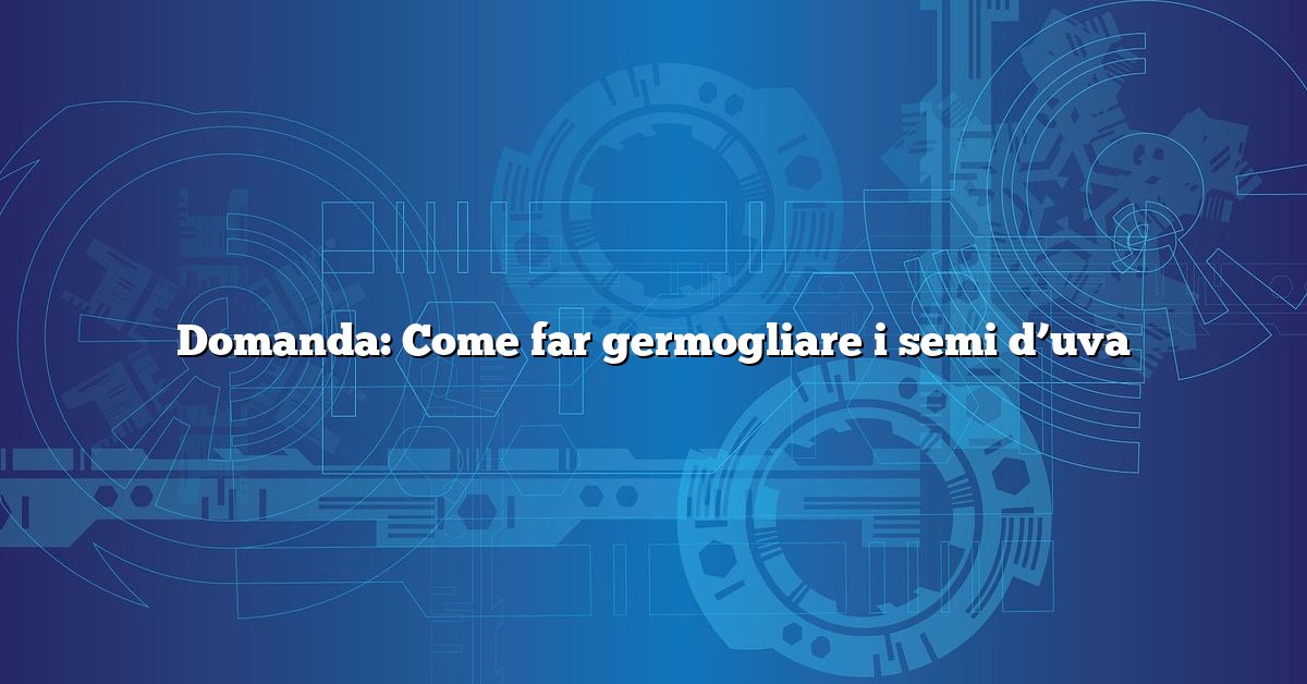 Domanda: Come far germogliare i semi d’uva