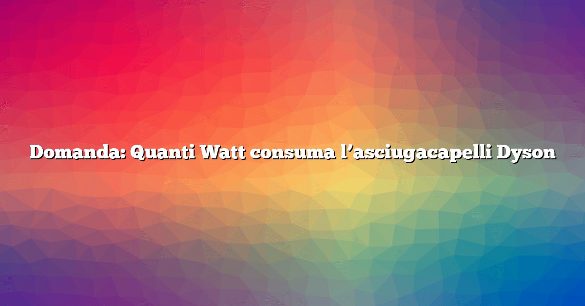 Domanda: Quanti Watt consuma l’asciugacapelli Dyson